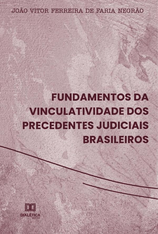 Fundamentos da vinculatividade dos precedentes judiciais brasileiros | João Vitor Ferreira de Faria Negrão