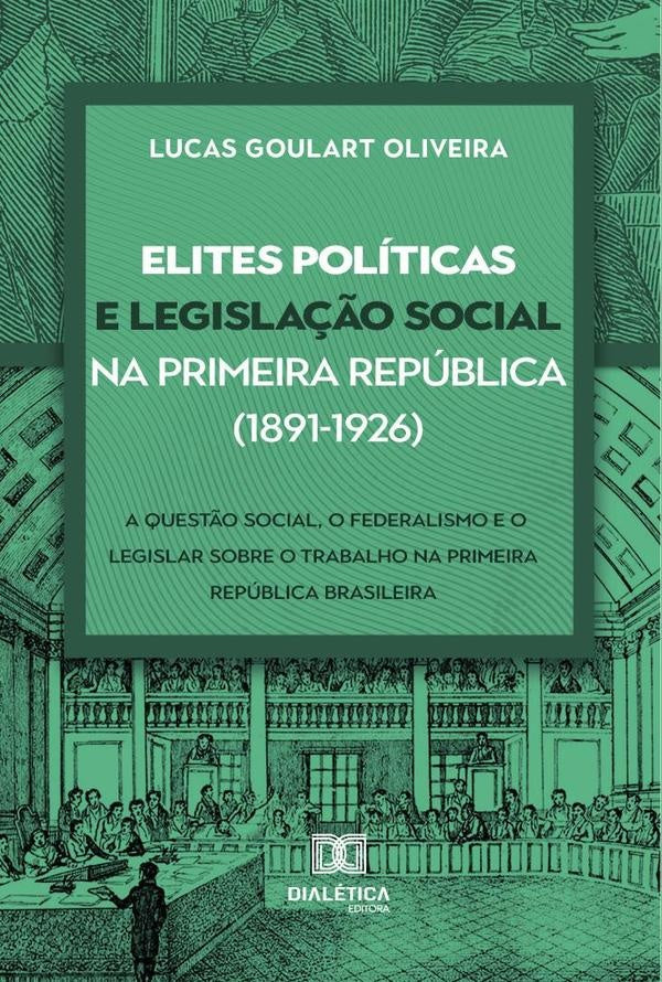 Elites políticas e legislação social na Primeira República (1891-1926) | Lucas Goulart Oliveira