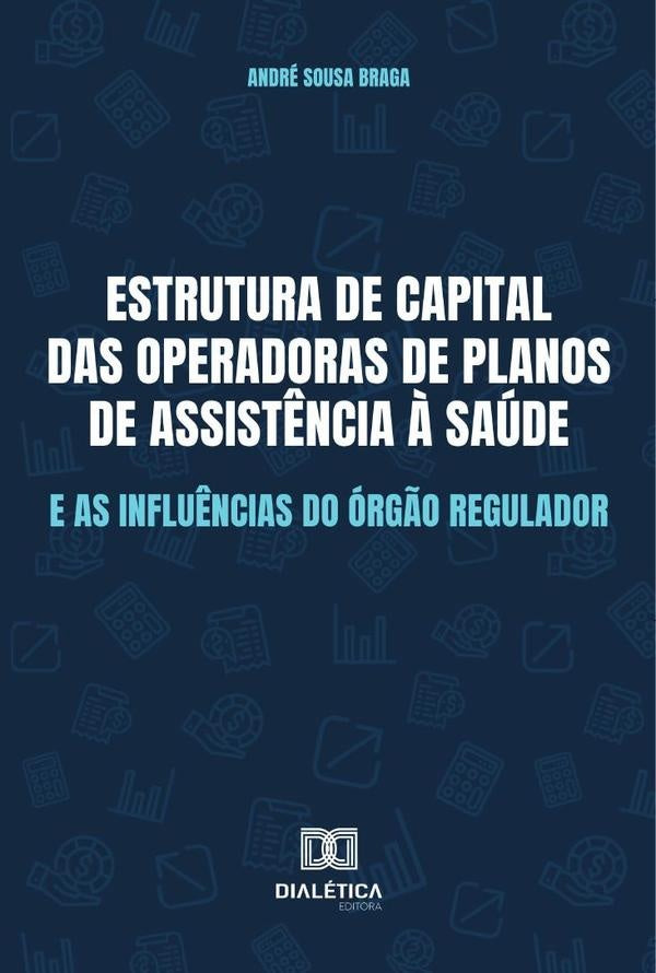 Estrutura de capital das Operadoras de Planos de Assistência à Saúde e as influências do órgão regul | André Sousa Braga