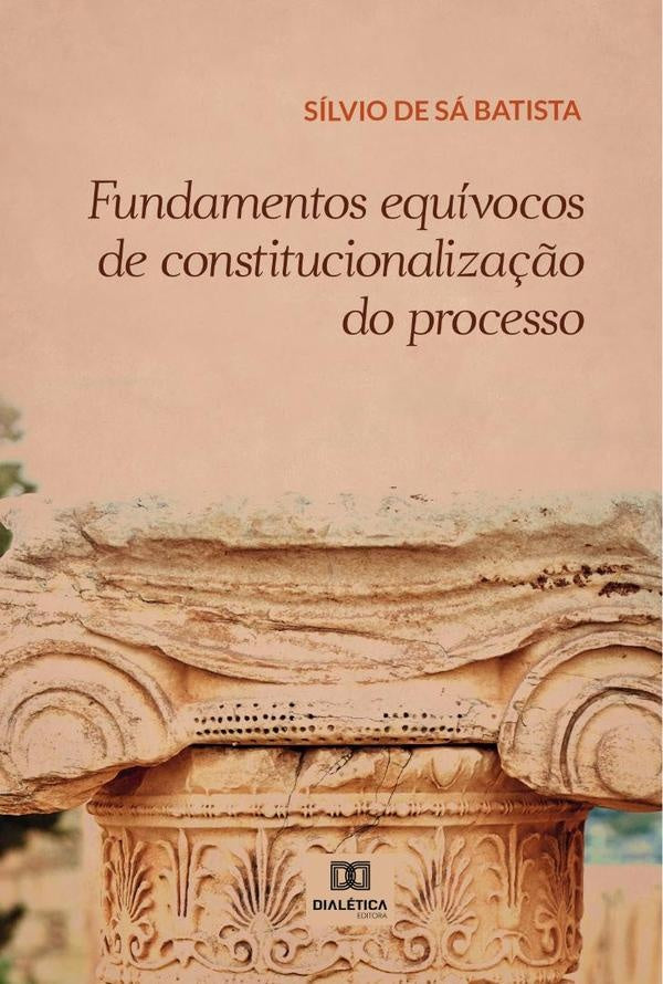 Fundamentos equívocos de constitucionalização do processo | Sílvio de Sá Batista