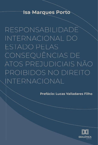 Responsabilidade Internacional do Estado pelas consequências de atos prejudiciais não proibidos no D | Isa Marques Porto