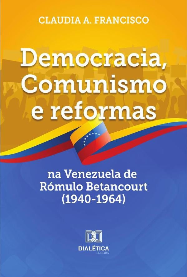 Democracia, Comunismo e reformas na Venezuela de Rómulo Betancourt (1940-1964) | Claudia Francisco