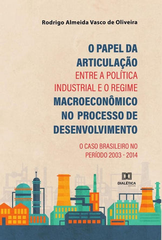 O Papel da Articulação entre a Política Industrial e o Regime Macroeconômico no Processo de Desenvol | Rodrigo Almeida Vasco de Oliveira