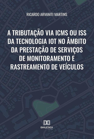 A tributação via ICMS ou ISS da tecnologia IoT no âmbito da prestação de serviços de monitoramento e | Martins, Arvaniti Martins