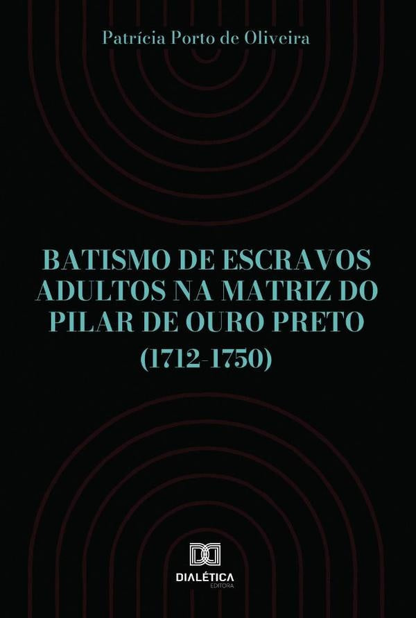 Batismo de escravos adultos na Matriz do Pilar de Ouro Preto (1712-1750) | Patrícia Porto de Oliveira
