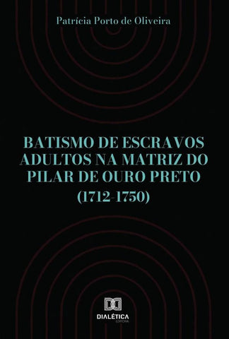 Batismo de escravos adultos na Matriz do Pilar de Ouro Preto (1712-1750) | Patrícia Porto de Oliveira