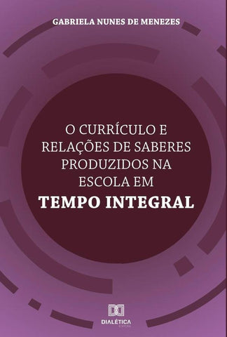 O currículo e relações de saberes produzidos na Escola em Tempo Integral | Nunes de Menezes, Nunes