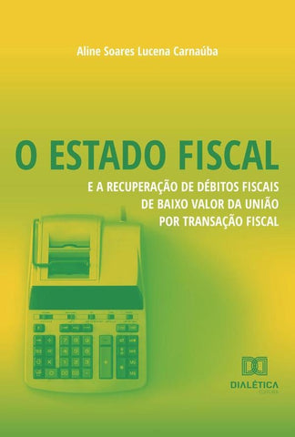 O Estado Fiscal e a Recuperação de Débitos Fiscais de Baixo Valor da União por Transação Fiscal | Aline Soares Lucena Carnaúba