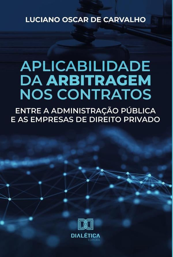 Aplicabilidade da arbitragem nos contratos entre a administração pública e as empresas de direito pr | Luciano Oscar de Carvalho