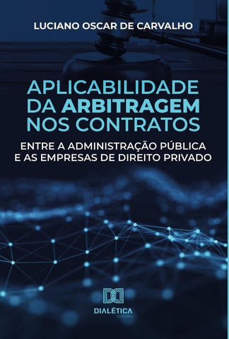Aplicabilidade da arbitragem nos contratos entre a administração pública e as empresas de direito pr | Luciano Oscar de Carvalho