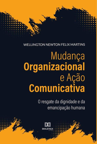 Mudança Organizacional e Ação Comunicativa | Wellington Newton Felix Martins
