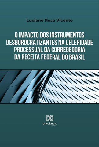 O impacto dos instrumentos desburocratizantes na celeridade processual da Corregedoria da Receita Fe | Luciano Rosa Vicente