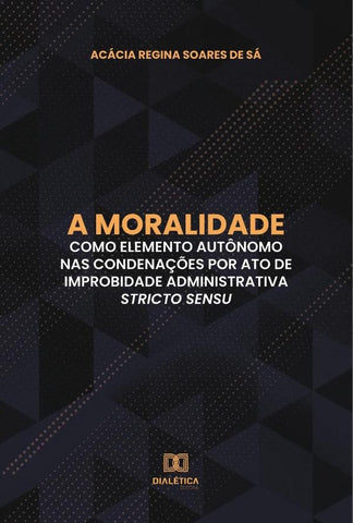 A moralidade como elemento autônomo nas condenações por ato de improbidade administrativa stricto se | Acácia Regina Soares de Sá