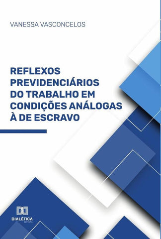 Reflexos Previdenciários do Trabalho em Condições Análogas à de Escravo | Vanessa Corrêa Vasconcelos