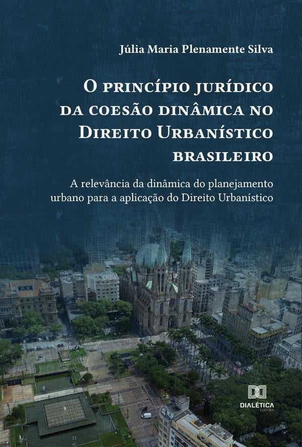 O princípio jurídico da coesão dinâmica no Direito Urbanístico brasileiro | Júlia Maria Plenamente Silva