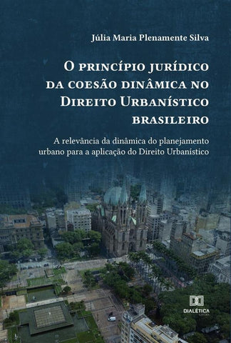 O princípio jurídico da coesão dinâmica no Direito Urbanístico brasileiro | Júlia Maria Plenamente Silva