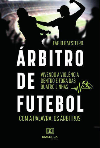 Árbitro de futebol: vivendo a violência dentro e fora das quatro linhas | Fábio Rogério Baesteiro
