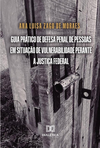 Guia prático de defesa penal de pessoas em situação de vulnerabilidade perante a Justiça Federal | Ana Luisa Zago de Moraes