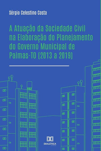 A Atuação da Sociedade Civil na Elaboração do Planejamento do Governo Municipal de Palmas-TO (2013 a | Sérgio Celestino Costa