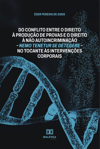 Do conflito entre o direito à produção de provas e o direito à não autoincriminação  nemo tenetur se | Éder Pereira de Assis
