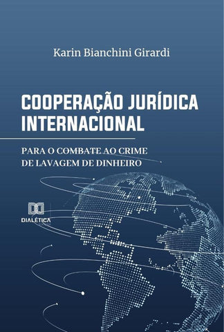 Cooperação Jurídica Internacional para o Combate ao Crime de Lavagem de Dinheiro | Karin Bianchini Girardi