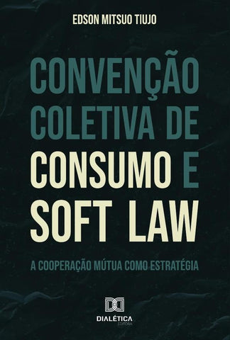 Convenção Coletiva de Consumo e Soft Law | Edson Mitsuo Tiujo