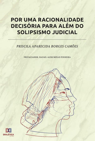 Por uma racionalidade decisória para além do solipsismo judicial | Priscila Aparecida Borges Camões