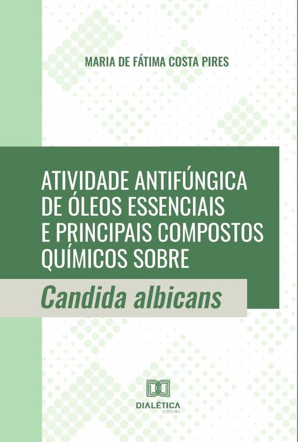 Atividade antifúngica de óleos essenciais e principais compostos químicos sobre Candida albicans | Maria de Fátima Costa Pires