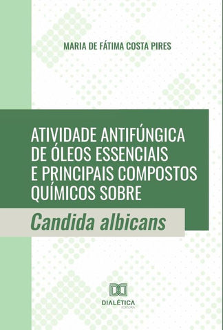 Atividade antifúngica de óleos essenciais e principais compostos químicos sobre Candida albicans | Maria de Fátima Costa Pires
