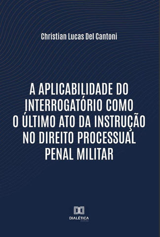 A aplicabilidade do interrogatório como o último ato da instrução no Direito Processual Penal Milita | Christian Lucas Del Cantoni