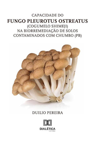 Capacidade Do Fungo Pleurotus Ostreatus (Cogumelo Shimeji) Na Biorremediação De Solos Contaminados C | Duilio Pereira