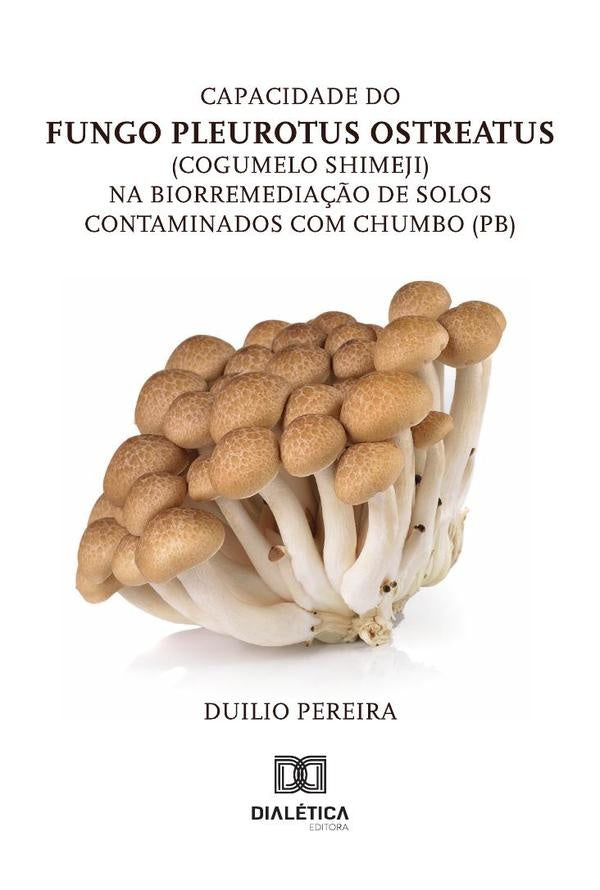 Capacidade Do Fungo Pleurotus Ostreatus (Cogumelo Shimeji) Na Biorremediação De Solos Contaminados C | Duilio Pereira