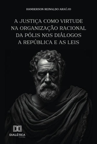 A Justiça Como Virtude Na Organização Racional Da Pólis Nos Diálogos A República E As Leis | Handerson Reinaldo Araújo