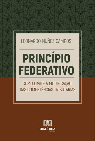 Princípio Federativo Como Limite À Modificação Das Competências Tributárias | Leonardo Nuñez Campos