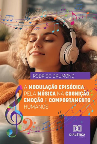A Modulação Episódica Pela Música Na Cognição, Emoção E Comportamento Humanos | Rodrigo Drumond Vieira