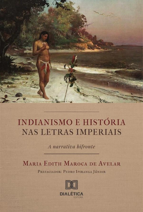 Indianismo E História Nas Letras Imperiais  A Narrativa Bifronte | Maria Edith Maroca De Avelar