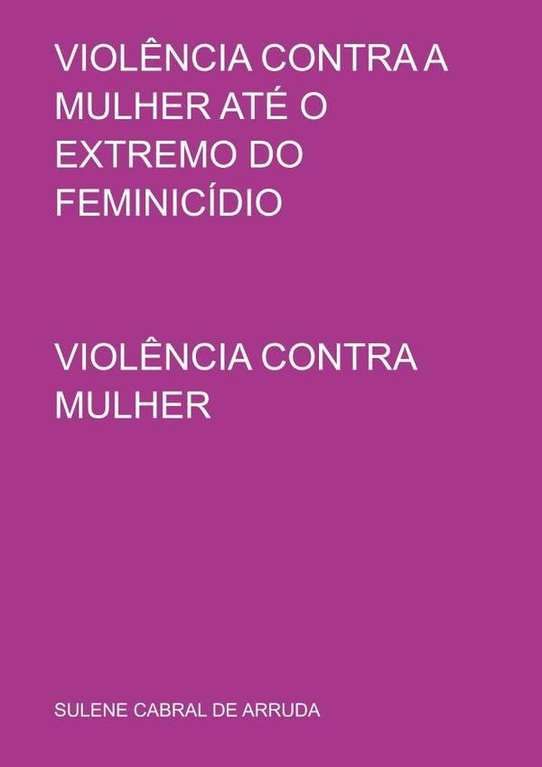 Violência Contra A Mulher Até O Extremo Do Feminicídio | Sulene Cabral De Arruda