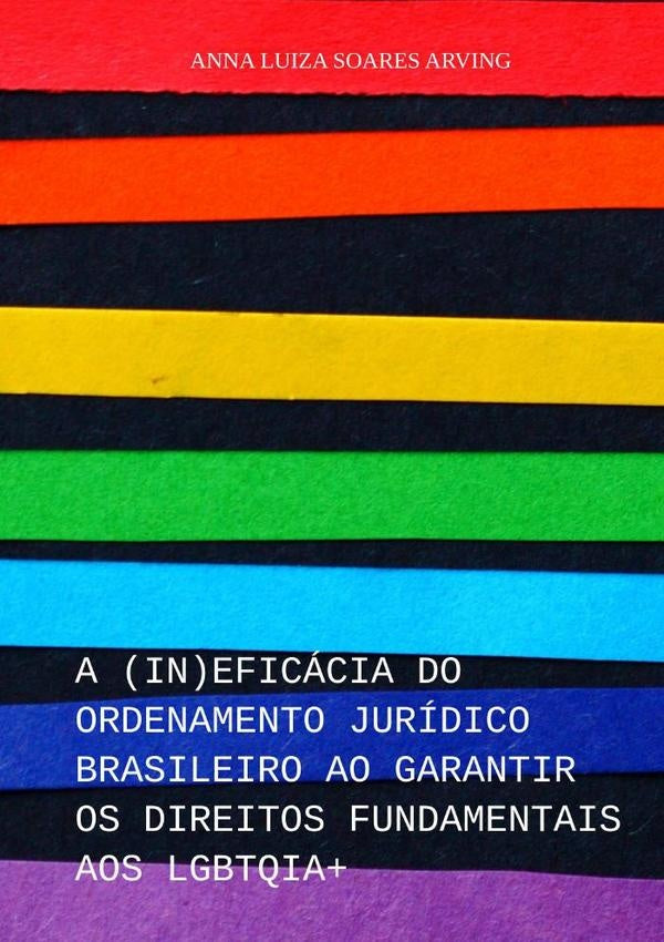 A (in)eficácia Do Ordenamento Jurídico Brasileiro Ao Garantir Os Direitos Fundamentais Aos Lgbtqia+ | Anna Luiza Arving