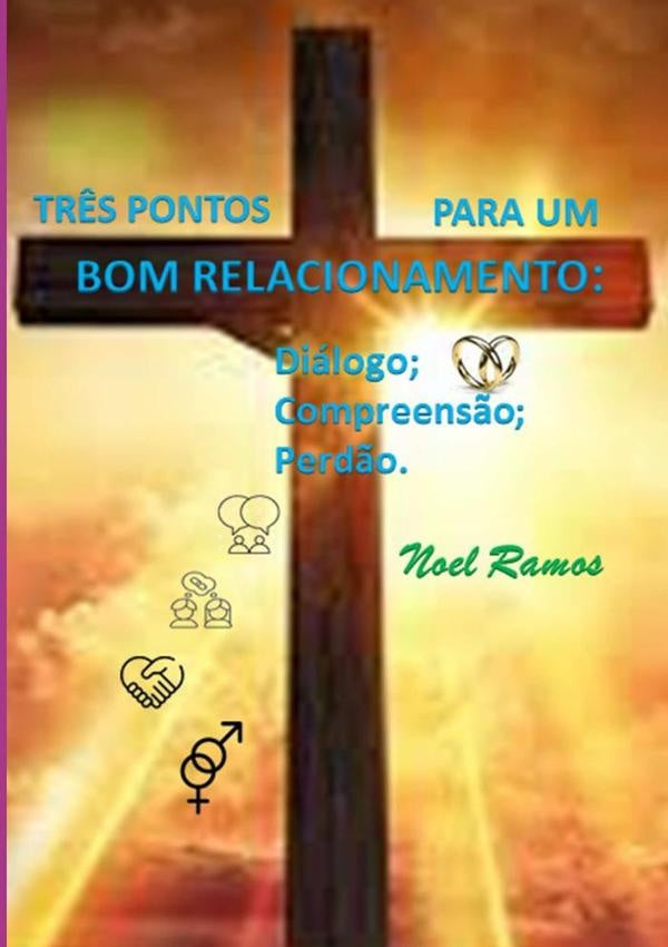 Três Pontos Para Um Bom Relacionamento: Diálogo; Compreensão; Perdão. | Noel Ramos