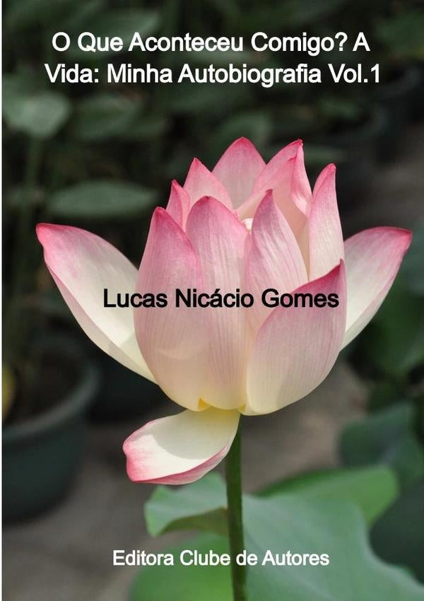 O Que Aconteceu Comigo? A Vida: Minha Autobiografia Vol.1 | Lucas Nicácio Gomes