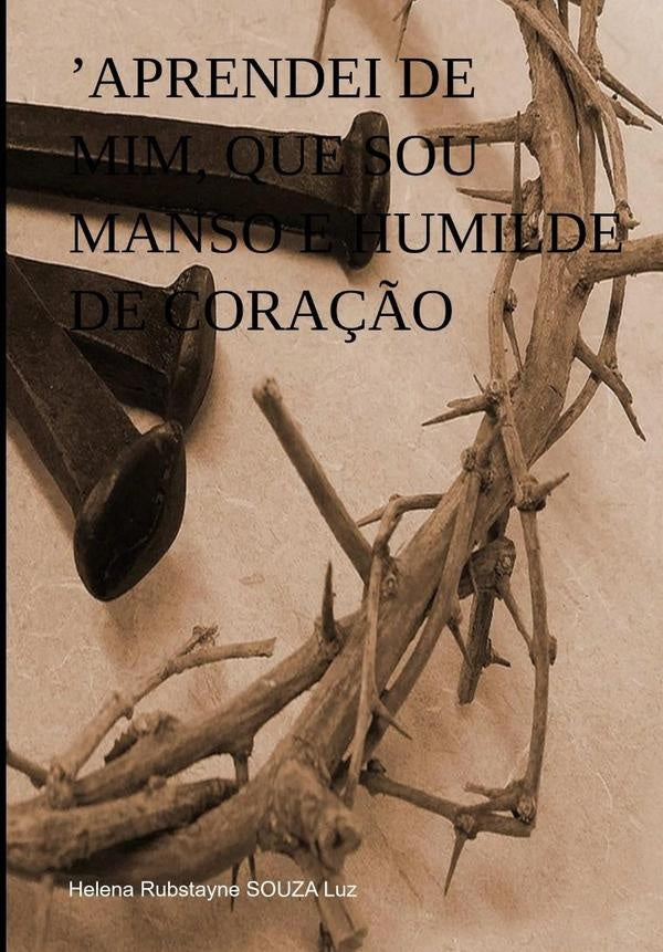 Aprendei De Mim, Que Sou Manso E Humilde De Coração | Helena Rubstayne Souza Luz