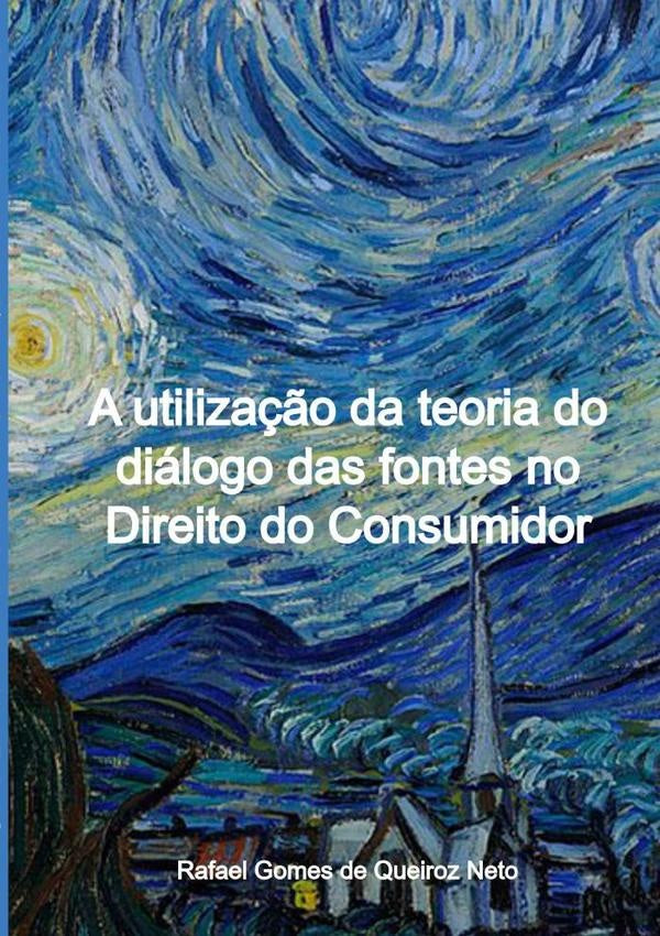 A Utilização Da Teoria Do Diálogo Das Fontes No Direito Do Consumidor | Rafael Gomes De Queiroz Neto