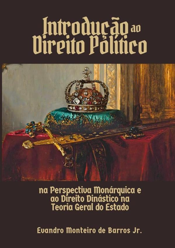 Introdução Ao Direito Político Na Perspectiva Monárquica E Ao Direito Dinástico Na Teoria Geral Do E | Evandro Monteiro De Barros Junior