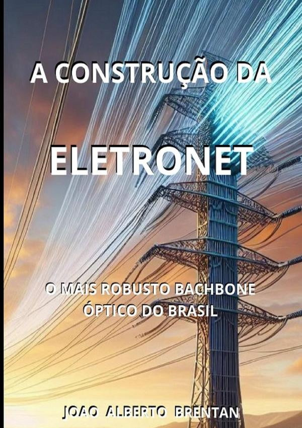 A Construção Da Eletronet | Alberto Brentan, Alberto Da Costa Brentan