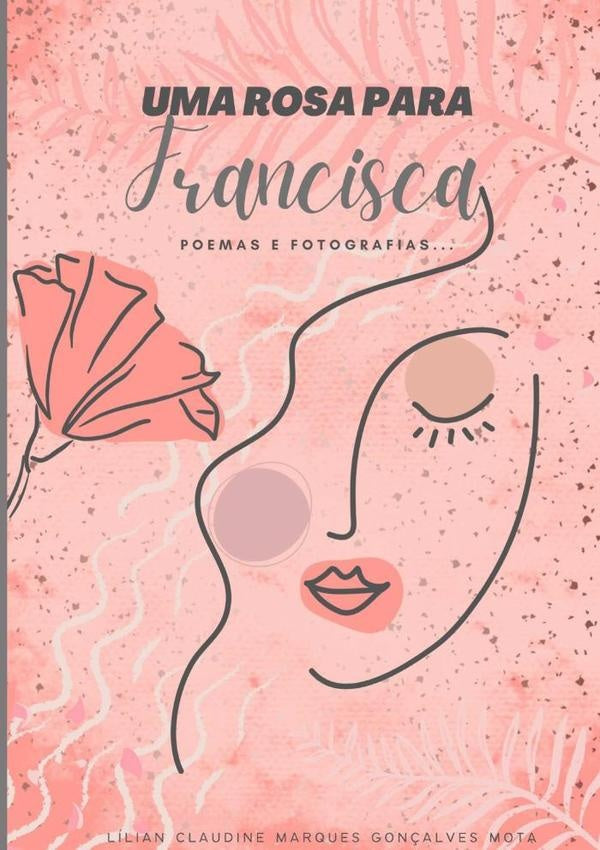 Uma Rosa Para Francisca | Lílian Claudine Marques Gonçalves Mota