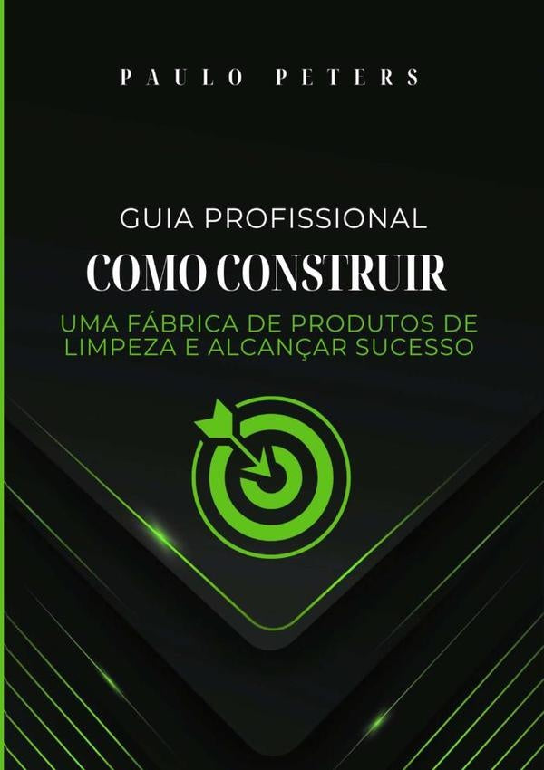 Guia Profissional Como Construir Uma Fábrica De Produtos De Limpeza E Alcançar Sucesso | Paulo Peters