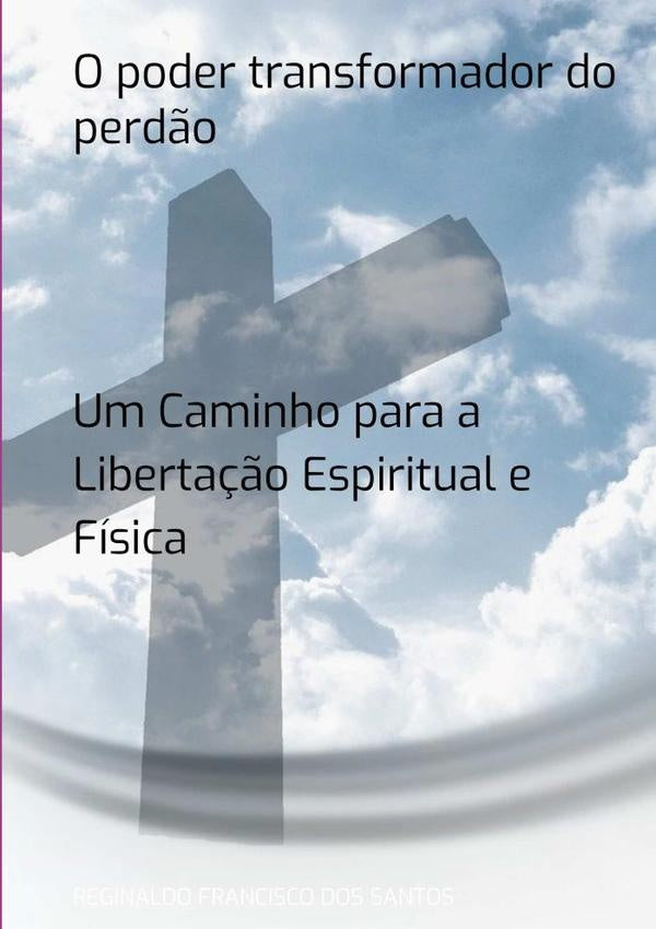 O Poder Transformador Do Perdão | Reginaldo Francisco Dos Santos