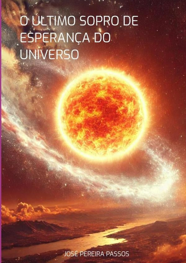 O  Último  Sopro  De  Esperança Do Universo | José Pereira Passos