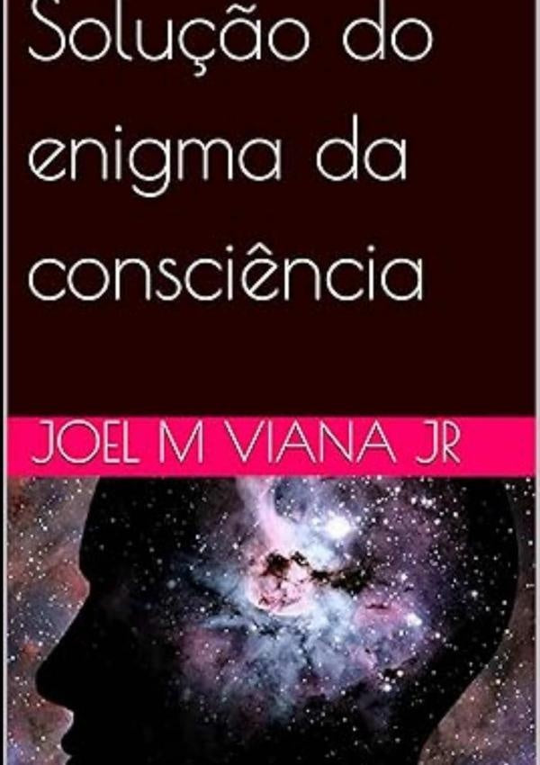 Solução Do Enigma Da Consciência | Joel M Viana Jr