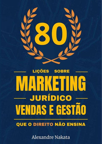 80 Lições Sobre Marketing Jurídico, Vendas E Gestão Que O Direito Não Ensina | Alexandre Nakata